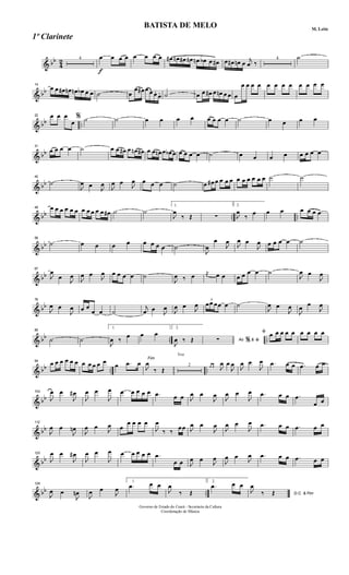 & bb
4
2 4
f
œ œ œ œ œ œ œ œ œ# œn œ# œn œn œb œ œ# œ œ# œn œ
j
œ ‰
4 ˙
& bb
14
œ œ œ# œn œn œb œ œ ˙ œ
œ œ# œ œ œ.
œ. ˙ œ œ œ# œ œn œ œ œ
œ œ œ œ œ œ œ œ œ œ œ œ
& bb ..
22 œ œ œ
œ
% ˙ ˙ œ œ œ œ œ œ œ œ ˙ œ œ œ œ
& bb
31
œ œ œ œ ˙ œ œ œ# œ œn œ# œ œ œn œ œb œ œ œ œ œ ˙ œ œ œ œ œ œ œ œ
& bb
40
˙
J
œ œ
J
œ
J
œ œ
J
œ œ œ œ ˙ œ œ# œ œ œ œ œ œ œ œ œ œ ˙ ˙
& bb .. ..
49 œ œ œ œ œ œ œ œ œ œ œ œ# ˙ ˙
1.
J
œ
‰ Œ ∑
2.
J
œ
‰ œ œ œ œ œ œ œ
& bb
58
˙ œ œ œ œ œ œ œ œ ˙
J
œ
œ
J
œ
J
œ œ
J
œ œ œ œ œ ˙
& bb
67
J
œ
œ
J
œ
J
œ œ
J
œ œ œ œ œ ˙
J
œ ‰ œ
j
œ œ œ œ œ œ œ ˙
J
œ œ
J
œ
& bb
76
J
œ œ
J
œ œ œ
œ œ ˙
j
œ œ
J
œ
J
œ œ
J
œ
3
œœ œœ œ ˙
J
œ œ
J
œ
J
œ œ
J
œ
& bb .. ..
85
˙ ˙
1.
J
œ ‰
œ œ œ
2.
J
œ ‰ Œ Ao &∑ % ﬁ
ﬁ œ œ œ œ œ œ œ œ œ
& bb .. ..
94
œ œ œ œ œ œ œ œ œ œ œ
œ .œ œ
Fim
J
œ
‰ Œ
Trio
2 œ œ J
œ œ
J
œ
J
œ œ
J
œ .œ œ œ .œ œ œ
& bb
104
J
œ œ
J
œ#
J
œ œ
J
œ œ œ œ œ œ .œ œ œ J
œ œ
J
œ
J
œ œ
J
œ .œ œ œ .œ
œ œ
& bb
112
J
œ œ
J
œn
J
œ œ
J
œ œ
œ œ œ œ
J
œ
‰ ‰
œœ J
œ œ
J
œ
J
œ œ
J
œ .œ œ œ .œ œ œ
& bb
120
J
œ œ
J
œ#
J
œ œ
J
œ œ œ œ œ œ .œ
œ œ J
œ œ
J
œ
J
œ œ
J
œ .œ œ œ .œ œ œ
& bb ..
128
J
œ œ
J
œn
J
œ œ
J
œ
1.
.œ œ œ
J
œ
‰ Œ
2.
.œ œ œ
D.C. & Fim
J
œ
‰ Œ
Governo de Estado do Ceará - Secretaria da Cultura
Coordenação de Música
BATISTA DE MELO M. Leite
1º Clarinete
 