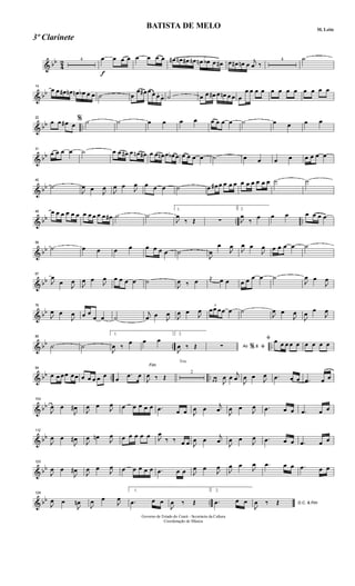 & bb
4
2 4
f
œ œ œ œ œ œ œ œ œ# œn œ# œn œn œb œ œ# œ œ# œn œ
j
œ ‰
4 ˙
& bb
14
œ œ œ# œn œn œb œ œ ˙ œ
œ œ# œ œ œ.
œ. ˙ œ œ œ# œ œn œ œ œ
œ œ œ œ œ œ œ œ œ œ œ œ
& bb ..
22
œ œ œ# œ
% ˙ ˙ œ œ œ œ œ œ œ œ ˙ œ œ œ œ
& bb
31
œ œ œ œ ˙ œ œ œ# œ œn œ# œ œ œn œ œb œ œ œ œ œ ˙ œ œ œ œ œ œ œ œ
& bb
40
˙
J
œ œ
J
œ
J
œ œ
J
œ œ œ œ ˙ œ œ# œ œ œ œ œ œ œ œ œ œ ˙ ˙
& bb .. ..
49 œ œ œ œ œ œ œ œ œ œ œ œ# ˙ ˙
1.
J
œ
‰ Œ ∑
2.
J
œ
‰ œ œ œ œ œ œ œ
& bb
58
˙ œ œ œ œ œ œ œ œ ˙
J
œ
œ
J
œ
J
œ œ
J
œ œ œ œ œ ˙
& bb
67
J
œ
œ
J
œ
J
œ œ
J
œ œ œ œ œ ˙
J
œ ‰ œ
j
œ œ œ œ œ œ œ ˙
J
œ œ
J
œ
& bb
76
J
œ œ
J
œ œ œ
œ œ ˙
j
œ œ
J
œ
J
œ œ
J
œ
3
œœ œœ œ ˙
J
œ œ
J
œ
J
œ œ
J
œ
& bb .. ..
85
˙ ˙
1.
J
œ ‰
œ œ œ
2.
J
œ ‰ Œ Ao &∑ % ﬁ
ﬁ œ œ œ œ œ œ œ œ œ
& bb .. ..
94
œ œ œœ œœ œ œ œ œ œ
œ
.œ œ
Fim
J
œ ‰ Œ
Trio
2
œ œ J
œ œ
j
œ
J
œ œ
J
œ .œ œ œ .œ œ œ
& bb
104
J
œ œ
J
œ#
J
œ œ
J
œ œ œ œ œ œ .œ œ œ J
œ œ
j
œ
J
œ œ
J
œ .œ œ œ .œ œ œ
& bb
112
J
œ œ
J
œ#
J
œ œn
J
œ œ œ œ œ œ J
œ
‰ ‰ œ œ J
œ œ
j
œ
J
œ œ
J
œ .œ œ œ .œ œ œ
& bb
120
J
œ œ
J
œ#
J
œ œ
J
œ œ œ œ œ œ .œ œ œ J
œ œ
J
œ
J
œ œ
J
œ .œ œ œ .œ œ œ
& bb ..
128
J
œ œ
J
œn
J
œ œ
J
œ
1.
.œ œ œ
J
œ ‰ Œ
2.
.œ œ œ D.C. & Fim
J
œ ‰ Œ
Governo de Estado do Ceará - Secretaria da Cultura
Coordenação de Música
BATISTA DE MELO M. Leite
3º Clarinete
 