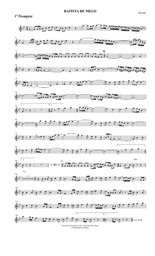& bb
4
2
œ œ œ œ œ œ œ œ .œ œ œ œ œ Œ
œ œ œ œ œ œ œ œ œ# œn œ# œn œn œb œ œ# œ œ# œn œ
j
œ ‰
& bb
9
.œ œ œn œ œ œ œ .œ œ œ œ œ Œ
˙ œ œ œ# œn œn œb œ œ ˙ œ
œ œ# œ œ œ.
œ.
& bb ..
17
˙ œ œ œ# œ œn œœ œ œ œ œ œ œ œ œ œ œ œ œ œ œ œ œ# œ
%
˙ ˙ œ œ
& bb
26
œ œ œ œ œ œ ˙ œ œ œ œ œ œ œ œ ˙ œ œ œ# œ œn œ# œ œ œn œ œb œ
& bb
35
œ œ œ œ ˙ œ œ œ œ œ œ œ œ ˙
J
œ œ
J
œ
J
œ œ
J
œ œ œ œ
& bb
44
˙ œ
œ# œ œ œ œ œ œ œ œ œ œ ˙ ˙ œ œ œ œ œ œ œ œœœ œ œ# ˙ ˙
& bb .. ..
53 1.
j
œ ‰ Œ ∑
2.
j
œ ‰
œ œ œ œ œ œ œ ˙ œ œ œ œ œ œ œ œ
& bb
62
˙
J
œ
œ
J
œ
J
œ œ
J
œ œ œ œ œ ˙
J
œ
œ
J
œ
J
œ œ
J
œ œ œ œ œ ˙
& bb
71
J
œ ‰ œ
j
œ œ œ œ œ œ œ ˙
J
œ œ
J
œ
J
œ œ
J
œ œ œ
œ œ ˙
j
œ œ
J
œ
& bb ..
80
J
œ œ
J
œ
3
œœ œœ œ ˙
J
œ œ
J
œ
J
œ
œ
J
œ
˙ ˙
1.
J
œ ‰
œ œ œ
& bb .. ..
89
2.
J
œ ‰ Œ Ao &∑ % ﬁ
ﬁ
œ œ œ œ œ œ œ œ œ œ œœ œ œ œ œ œ œ œ œ
œ .œ œ
Fim
J
œ ‰ Œ
& bb ..
Trio
98
2
œ œ J
œ œ
j
œ
J
œ œ
J
œ .œ œ œ .œ œ œ J
œ œ
J
œ#
J
œ œ
J
œ œ œ œ œ œ .œ œ œ
& bb
108
J
œ œ
j
œ
J
œ œ
J
œ .œ œ œ .œ œ œ J
œ œ
J
œ#
J
œ œn
J
œ œ œ œ œ œ
j
œ ‰ ‰ œ œ J
œ œ
j
œ
& bb
117
J
œ œ
J
œ .œ œ œ .œ œ œ J
œ œ
J
œ#
J
œ œ
J
œ œ œ œ œ œ .œ œ œ J
œ œ
J
œ
J
œ œ
J
œ
& bb ..
126
.œ œ œ .œ œ œ
J
œ œ
J
œn
J
œ œ
J
œ
1.
.œ œ œ
J
œ ‰ Œ
2.
.œ œ œ D.C. & Fim
J
œ ‰ Œ
Governo de Estado do Ceará - Secretaria da Cultura
Coordenação de Música
BATISTA DE MELO M. Leite
3º Trompete
 