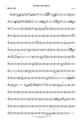 ?
b 4
2 œ œ œ œ œ œ œ œ .œ œ œ œ œ
Œ œ œ# œ œ
œ œ œ
œ œ œ œ œ
j
œ ‰
?
b
9
.œ œ œ# œ œ œ œ .œ œ œ œ œ
Œ œ œ œ œ# œ œ
Œ œ œ œ œ œ œ
Œ œ œ œ œ# œ
?
b ..
18
œ
Œ œ œ œ œ œ œ œ œ œ œ œ œ œ œ %
œ
œ œ
J
œ ‰ j
œ ‰
J
œ ‰ j
œ ‰
J
œ ‰ j
œ ‰
?
b
27
œ
œ œ
J
œ ‰ j
œ ‰
J
œ ‰ j
œ ‰
J
œ ‰ j
œ ‰ œ
œ œ
J
œ ‰ j
œ ‰
J
œ ‰ j
œ ‰ J
œ# ‰
J
œ ‰ œ œ œ
?
b
36
j
œ ‰
J
œ ‰ J
œ ‰
J
œ ‰ J
œ ‰
J
œ ‰ œ œ œ j
œ ‰
J
œ ‰ J
œ ‰
J
œ ‰ j
œ ‰ J
œ ‰ œ œ œ
J
œ ‰ J
œ
‰
?
b
45
J
œ ‰ j
œ ‰
J
œ ‰ j
œ ‰ œ œ œ j
œ# ‰ j
œ ‰
j
œ# ‰ j
œ ‰
j
œ# ‰ j
œ ‰ œ
œ œ
J
œ ‰ j
œ ‰
1.
œ œ# œ œ œ
?
b .. ..
54
œ œ œ œ
2.
J
œ ‰ Œ ∑ J
œ ‰
j
œ ‰ œ œ œ œ J
œ ‰
j
œ ‰ J
œ ‰
j
œ ‰ J
œ ‰
j
œ ‰ œ œ œ œ
?
b
63
J
œ ‰
j
œ ‰ J
œ ‰
j
œ ‰
J
œ ‰
j
œ ‰ œ
œ œ œ
J
œ ‰
j
œ ‰
J
œ ‰
j
œ ‰ J
œ ‰
j
œ ‰ œ œ œ œ J
œ ‰ Œ
?
b
72
∑
j
œ ‰
J
œ ‰ œ œ œ œ j
œ ‰
J
œ ‰ J
œ ‰
j
œ ‰ J
œ ‰
j
œ ‰ œ œ œ œ j
œ ‰ J
œ
‰ J
œ ‰
j
œ ‰
? b ..
81
J
œ ‰ J
œ ‰ œ œ œ œ j
œ ‰ J
œ ‰ J
œ ‰
j
œ ‰ J
œ ‰
j
œ ‰ œ œ
œ œ
1.
J
œ ‰ Œ ∑
2.
œ œ# œ œ œ
?
b .. ..
90
Ao &
œ œ œ œ
% ﬁ
ﬁ
œ œ œ# œn
œn œb œ œ#
J
œ
‰
œ
J
œ
‰
œ
œ
.œ œ
Fim
J
œ ‰ Œ
Trio
J
œ ‰
j
œ ‰
?
b ..
99
J
œ ‰
j
œ ‰ J
œ ‰
j
œ ‰ J
œ ‰
j
œ ‰ œ œ œ
J
œ ‰
j
œ ‰ J
œ ‰
j
œ ‰
J
œ ‰
j
œ ‰ œ œ œ
J
œ ‰
j
œ ‰
?
b
108
J
œ ‰
j
œ ‰ J
œ ‰
j
œ ‰ œ œ œ
J
œ ‰ J
œ ‰
J
œ ‰
J
œ ‰
J
œ ‰
J
œ ‰
œ œ œ œ œ œ œ œ œ
J
œ ‰
j
œ ‰
?
b
117
J
œ ‰
j
œ ‰ œ œ œ
J
œ ‰
j
œ ‰ J
œ ‰
j
œ ‰
J
œ ‰
j
œ ‰ œ œ œ
J
œ ‰ j
œ ‰ j
œ ‰ j
œ ‰ j
œn ‰ j
œ ‰
? b ..
126
J
œ
‰ J
œ ‰ J
œ ‰ J
œ ‰ j
œ ‰ J
œ ‰
J
œ ‰ j
œ ‰
1.
J
œ ‰ j
œ ‰ œ œ œ œ
2.
J
œ ‰ j
œ ‰ D.C. & FimJ
œ ‰ Œ
Governo de Estado do Ceará - Secretaria da Cultura
Coordenação de Música
BATISTA DE MELO
M. LeiteBaixo (Eb)
 
