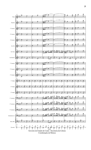&
&
&
&
&
&
&
&
&
&
&
&
&
&
?
?
?
?
?
÷
bbbb
b
bb
bb
bb
b
bb
b
bb
bb
bb
bbb
bbb
bb
b
bb
bb
bbbb
bbbb
bb
bb
bb
Flauta
Requinta
1º Clarinete
2º Clarinete
3º Clarinete
Sax Alto
Sax Tenor
Sax Baritono
1º Trompete
2º Trompete
3º Trompete
1ª Trompa
2ª Trompa
3ª Trompa
1º Trombone
2º Trombone
3º Trombone
Bombardino (C)
Baixo (Bb)
Percussão
37
œ œ
37
œ œ
37
œ œ
37
œ œ
37
œ œ
37
œ œ
37
œ œ
37
j
œ ‰ j
œ
‰
37
œ œ
37
œ
œ
37
œ
œ
37
‰
J
œ ‰
J
œ
37
‰ j
œ ‰ j
œ
37
‰ j
œ ‰ j
œ
37
œ œ
37
œ œ
37
œ œ
37
œ œ
37
J
œ
‰ J
œ ‰
37
‰ j
œ
‰ j
œ
J
œ
‰ J
œ
‰
œ œ
œ œ
œ œ
œ œ
œ œ
œ œ
œ œ
j
œ ‰ j
œ
‰
œ œ
œ œ
œ œ
‰
J
œ ‰
J
œ
‰ j
œ ‰ j
œ
‰ j
œ ‰ j
œ
œ œ
œ œ
œ œ
œ œ
J
œ
‰ J
œ ‰
‰ j
œ
‰ j
œ
J
œ
‰ J
œ
‰
œ œ œ œ
œ œ œ œ
œ œ œ œ
œ œ œ œ
œ œ œ œ
œ œ œ œ
œ œ œ œ œ œ
œ
œ œ
œ œ œ œ
œ œ œ œ
œ œ œ œ
‰
J
œ ‰
J
œ
‰ j
œ ‰ j
œ
‰ j
œ ‰ j
œ
œ œ œ œ œ œ
œ œ œ œ œ œ
œ œ œ œ œ œ
œ œ œ œ œ œ
œ œ œ
‰ j
œ
‰ j
œœ œ œ
˙
˙
˙
˙
˙
˙
œ œ œ œ œ œ
j
œ ‰ j
œ
‰
˙
˙
˙
‰
J
œ ‰
J
œ
‰ j
œ ‰ j
œ
‰ j
œ ‰ j
œ
œ œ œ œ œ œ
œ œ œ œ œ œ
œ œ œ œ œ œ
œ œ œ œ œ œ
j
œ ‰ J
œ ‰
‰ j
œ
‰ j
œ
J
œ
‰ J
œ
‰
J
œ œ
J
œ
J
œ œ
J
œ
J
œ œ
J
œ
J
œ œ
J
œ
J
œ œ J
œ
J
œ œ
J
œ
œ œ œ œ œ
j
œ ‰ j
œ
‰
J
œ œ
J
œ
J
œ œ J
œ
J
œ œ J
œ
‰
J
œ ‰
J
œ
‰ j
œ ‰ j
œ
‰ j
œ ‰ j
œ
œ œ œ œ œ
œ œ œ œ œ
œ œ œ œ œ
œ œ œ œ œ
J
œ
‰ J
œ ‰
‰ j
œ
‰ j
œ
J
œ
‰ J
œ
‰
J
œ œ
J
œ
J
œ œ
J
œ
J
œ œ J
œ
J
œ œ
J
œ
J
œ œ
J
œ
J
œ œ
J
œ
J
œ œ
J
œ
j
œ
‰ j
œ ‰
J
œ œ
J
œ
J
œ œ
J
œ
J
œ œ
J
œ
‰
J
œ ‰
J
œ
‰ j
œ ‰ j
œ
‰ j
œ ‰ j
œ
J
œ œ
J
œ
J
œ œ
J
œ
J
œ œ
J
œ
J
œ œ
J
œ
J
œ ‰ J
œ
‰
‰ j
œ
‰ j
œ
J
œ
‰ J
œ
‰
7
Governo de Estado do Ceará - Secretaria da Cultura
Coordenação de Música
 