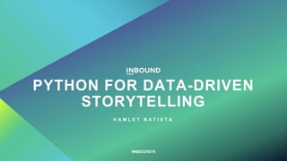 PYTHON FOR DATA-DRIVEN
STORYTELLING
H A M L E T B A T I S T A
#INBOUND19
 
