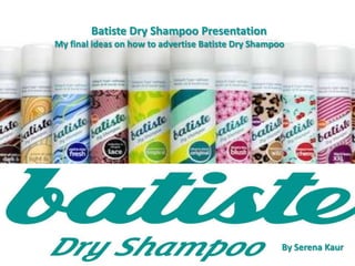 Batiste Dry Shampoo Presentation
My final ideas on how to advertise Batiste Dry Shampoo
By Serena Kaur
 