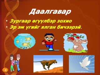 Даалгавар
• Зургаар өгүүлбэр зохио
• Эр эм үгийг ялган бичээрэй.




                 
 