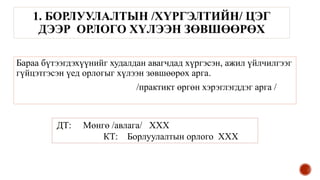 1. БОРЛУУЛАЛТЫН /ХҮРГЭЛТИЙН/ ЦЭГ
ДЭЭР ОРЛОГО ХҮЛЭЭН ЗӨВШӨӨРӨХ
Бараа бүтээгдэхүүнийг худалдан авагчдад хүргэсэн, ажил үйлчилгээг
гүйцэтгэсэн үед орлогыг хүлээн зөвшөөрөх арга.
/практикт өргөн хэрэглэгддэг арга /
ДТ: Мөнгө /авлага/ ХХХ
КТ: Борлуулалтын орлого ХХХ
 