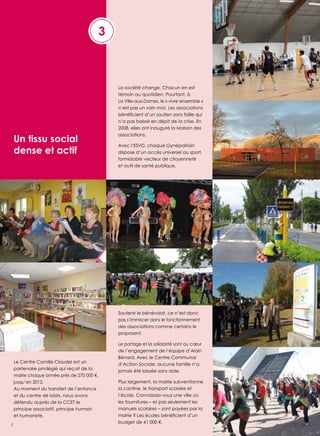 3

La société change. Chacun en est
témoin au quotidien. Pourtant, à
La Ville-aux-dames, le « vivre ensemble »
n’est pas un vain mot. Les associations

un tissu social
dense et actif

n’a pas baissé en dépit de la crise. en
2008, elles ont inauguré la maison des
associations.
Avec l’esVd, chaque Gynépolitain
dispose d’un accès universel au sport,
formidable vecteur de citoyenneté
et outil de santé publique.

soutenir le bénévolat, ce n’est donc
pas s’immiscer dans le fonctionnement
des associations comme certains le
proposent.

Le Centre Camille Claudel est un
partenaire privilégié qui reçoit de la
mairie chaque année près de 270 000 €,
jusqu’en 2012.
Au moment du transfert de l’enfance
et du centre de loisirs, nous avons
défendu auprès de la CCeT le
principe associatif, principe humain
et humaniste.

4

Le partage et la solidarité sont au cœur
de l’engagement de l’équipe d’Alain
Bénard. Avec le Centre Communal
d’Action sociale, aucune famille n’a
jamais été laissée sans aide.
Plus largement, la mairie subventionne
la cantine, le transport scolaire et
l’école. Connaissez-vous une ville où
les fournitures – et pas seulement les
manuels scolaires – sont payées par la
budget de 41 000 €.

 