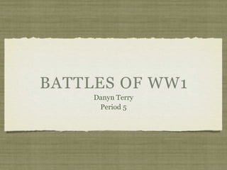 BATTLES OF WW1
     Danyn Terry
      Period 5
 
