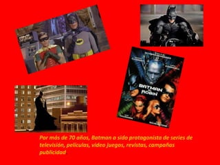 Por más de 70 años, Batman a sido protagonista de series de
televisión, películas, video juegos, revistas, campañas
publicidad.
 
