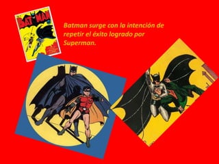 Batman surge con la intención de
repetir el éxito logrado por
Superman.
 