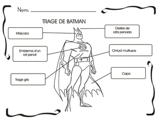 NomNom
TRAGE DE BATMANTRAGE DE BATMAN
MàscaraMàscara
CapaCapa
Emblema d’un
rat penat
Emblema d’un
rat penat
Cinturó multiusosCinturó multiusos
Trage grisTrage gris
Orelles de
rata penada
Orelles de
rata penada
 