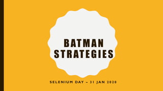 BATMAN
STRATEGIES
S E L E N I U M DAY – 3 1 J A N 2 0 2 0
 