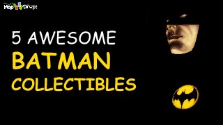 5 AWESOME 
BATMAN 
COLLECTIBLES 
 