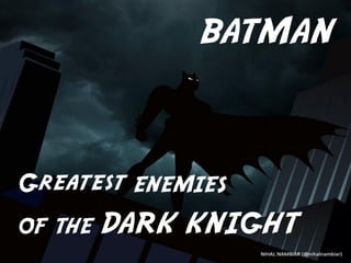 BATMAN



Greatest ENEMIES
OF THE   DARK KNIGHT
 