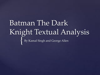 {
Batman The Dark
Knight Textual Analysis
By Kamal Singh and George Allen
 