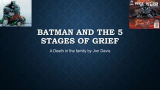 BATMAN AND THE 5
STAGES OF GRIEF
A Death in the family by Jon Davis
 