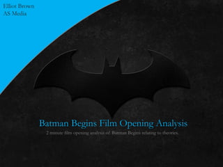 Batman Begins Film Opening Analysis 
2 minute film opening analysis of Batman Begins relating to theories. 
Elliot Brown 
AS Media 
 