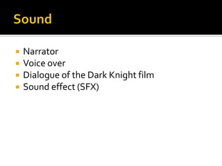  Narrator
Voice over
Dialogue of the Dark Knight film
Sound effect (SFX)