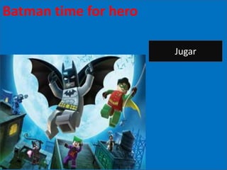 Batman time forregreso
     Batman el
                hero

                         Jugar
 
