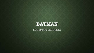 BATMAN
LOS MALOS DEL COMIC
 