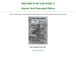 WELCOME TO MY SLIDE (PAGE 1)
Batman: Hush Unwrapped Deluxe
[PDF] Download Ebooks, Ebooks Download and Read Online, Read Online, Epub Ebook KINDLE, PDF Full eBook
BEST SELLER IN 2019-2021
CLICK NEXT PAGE
 