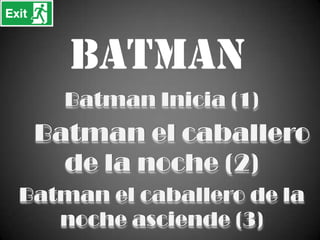 Batman
Batman Inicia (1)
Batman el caballero
de la noche (2)
Batman el caballero de la
noche asciende (3)
 