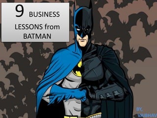 9 BUSINESS
LESSONS from
BATMAN
BY,
VAIBHAV
 