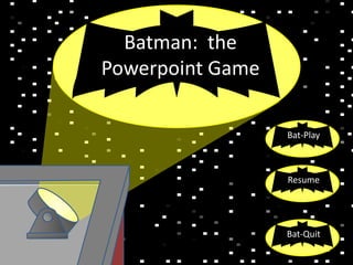 Bat-Play
Resume
Bat-Quit
Batman: the
Powerpoint Game
 