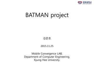 BATMAN project
김준호
2015.11.25
Mobile Convergence LAB,
Department of Computer Engineering,
Kyung Hee University.
 