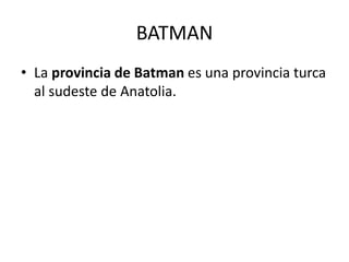 BATMAN
• La provincia de Batman es una provincia turca
al sudeste de Anatolia.
 