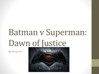Batman v Superman:
Dawn of Justice
By Aman Ali
 