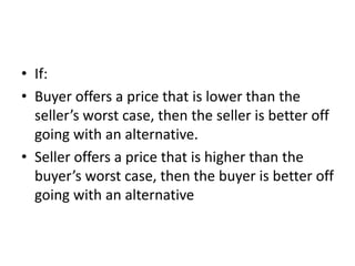 • If:
• Buyer offers a price that is lower than the
seller’s worst case, then the seller is better off
going with an alternative.
• Seller offers a price that is higher than the
buyer’s worst case, then the buyer is better off
going with an alternative
 