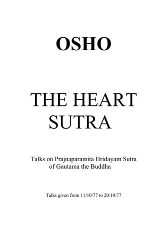 OSHO
THE HEART
SUTRA
Talks on Prajnaparamita Hridayam Sutra
of Gautama the Buddha
Talks given from 11/10/77 to 20/10/77
 