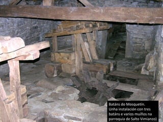 Batáns do Mosquetín.
Unha instalación con tres
batáns e varios muíños na
parroquia de Salto Vimianzo)
 