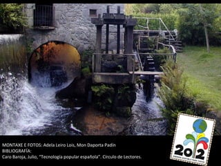 MONTAXE E FOTOS: Adela Leiro Lois, Mon Daporta Padín
BIBLIOGRAFÍA:
Caro Baroja, Julio, “Tecnología popular española”. Círculo de Lectores.
 