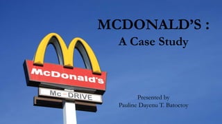 MCDONALD’S :
A Case Study
Presented by
Pauline Dayenu T. Batoctoy
 