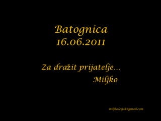 Batognica 16.06.2011   Za dražit prijatelje…    Miljko   [email_address] 