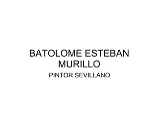 BATOLOME ESTEBAN
     MURILLO
   PINTOR SEVILLANO
 