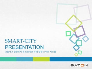 SMART-CITY
PRESENTATION
교통사고 현장조치 및 도로정보 우회 알림 스마트 시스템
 