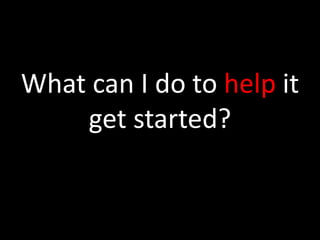 What can I do to help it get started?