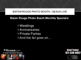 BATON ROUGE PHOTO BOOTH | GEAUX LIVE

Baton Rouge Photo Booth Monthly Specials!

    Weddings
    Anniversaries
    Private Parties
    And the list goes on…
 