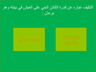 ‫بي‬ ‫في‬ ‫العيش‬ ‫على‬ ‫الحي‬ ‫الكائن‬ ‫قدرة‬ ‫عن‬ ‫عباره‬ ‫التكيف‬‫وهو‬ ‫ئته‬
‫نوعان‬:
‫الشكل‬ ‫تكيف‬
‫الخارجي‬
‫السلوكي‬ ‫التكيف‬
 