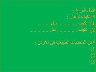 ‫الفراغ‬ ‫اكمل‬:
*‫نوعان‬ ‫التكيف‬:
(1‫تكيف‬...............‫مثل‬..........
(2‫تكيف‬...............‫مثل‬..............
*‫االردن‬ ‫في‬ ‫الطبيعية‬ ‫المحميات‬ ‫من‬:
1)
2)
3)
 