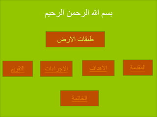 ‫الرحيم‬ ‫الرحمن‬ ‫هللا‬ ‫بسم‬
‫االرض‬ ‫طبقات‬
‫التقويم‬ ‫االجراءات‬ ‫االهداف‬ ‫المقدمة‬
‫الخاتمة‬
 