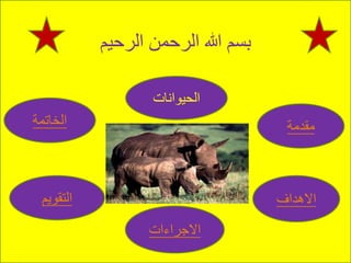 ‫الرحيم‬ ‫الرحمن‬ ‫هللا‬ ‫بسم‬
‫الحيوانات‬
‫الخاتمة‬
‫التقويم‬
‫االجراءات‬
‫االهداف‬
‫مقدمة‬
 