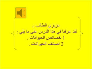 ‫الطالب‬ ‫عزيزي‬.:
‫يلي‬ ‫ما‬ ‫على‬ ‫الدرس‬ ‫هذا‬ ‫في‬ ‫عرفنا‬ ‫لقد‬.:
1‫الحيوانات‬ ‫خصائص‬.
2‫الحيوانات‬ ‫اصناف‬.
 