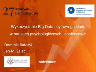 Wykorzystanie Big Data i cyfrowego śladu"
w naukach psychologicznych i społecznych
Dominik	Batorski	
Jan	M.	Zając
 