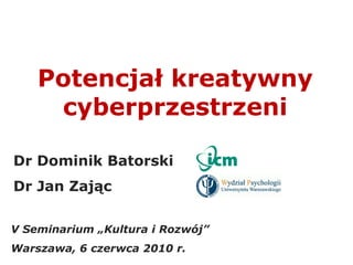 Potencjał kreatywny cyberprzestrzeni Dr Dominik Batorski Dr Jan Zając V Seminarium „Kultura i Rozwój”  Warszawa, 6 czerwca 2010 r. 