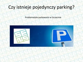 Czy istnieje pojedynczy parking?
Problematyka parkowania w Szczecinie

 