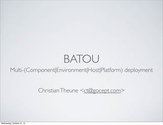 BATOU
         Multi-(Component|Environment|Host|Platform) deployment


                            Christian Theune <ct@gocept.com>




Wednesday, October 31, 12
 