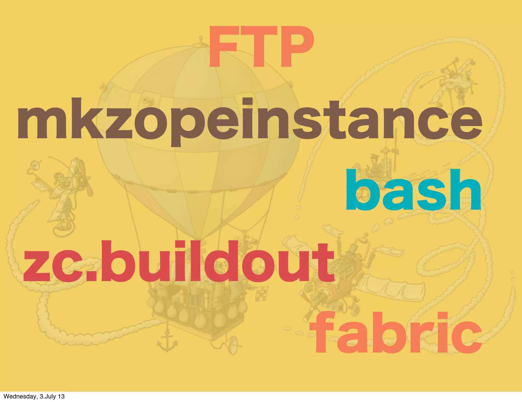 FTP
bash
mkzopeinstance
zc.buildout
fabric
Wednesday, 3.July 13
 